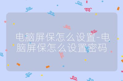 电脑屏保怎么设置-电脑屏保怎么设置密码