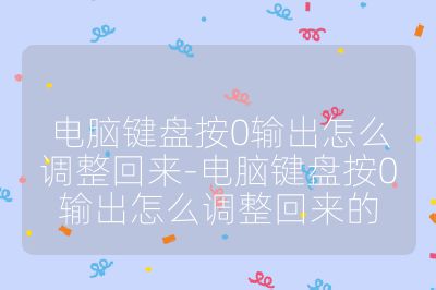 电脑键盘按0输出怎么调整回来-电脑键盘按0输出怎么调整回来的