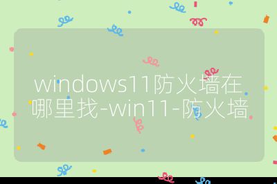 windows11防火墙在哪里找-win11-防火墙
