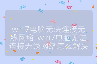 win7电脑无法连接无线网络-win7电脑无法连接无线网络怎么解决