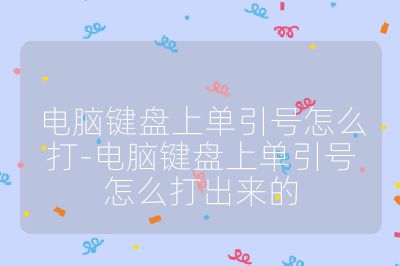电脑键盘上单引号怎么打-电脑键盘上单引号怎么打出来的