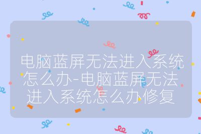 电脑蓝屏无法进入系统怎么办-电脑蓝屏无法进入系统怎么办修复