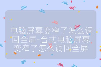 电脑屏幕变窄了怎么调回全屏-台式电脑屏幕变窄了怎么调回全屏