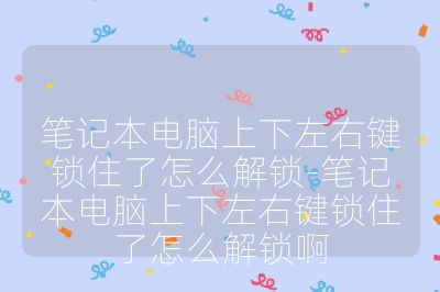 笔记本电脑上下左右键锁住了怎么解锁-笔记本电脑上下左右键锁住了怎么解锁啊