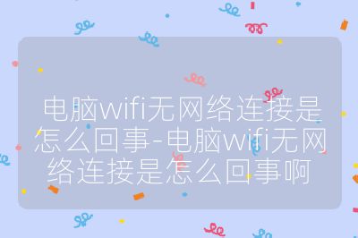 电脑wifi无网络连接是怎么回事-电脑wifi无网络连接是怎么回事啊