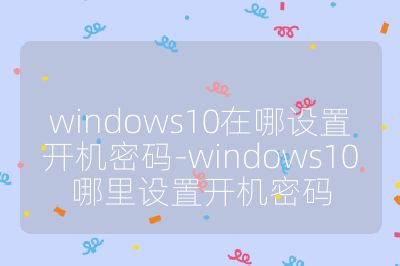 windows10在哪设置开机密码-windows10哪里设置开机密码