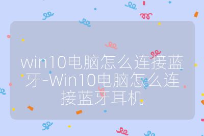 win10电脑怎么连接蓝牙-Win10电脑怎么连接蓝牙耳机
