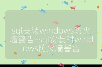 sql安装windows防火墙警告-sql安装时windows防火墙警告