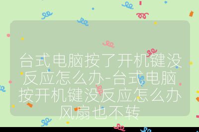 台式电脑按了开机键没反应怎么办-台式电脑按开机键没反应怎么办风扇也不转