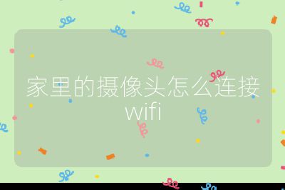 家里的摄像头怎么连接wifi