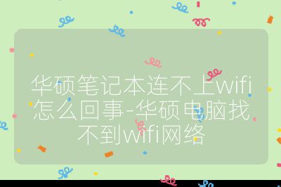 华硕笔记本连不上wifi怎么回事-华硕电脑找不到wifi网络
