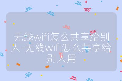 无线wifi怎么共享给别人-无线wifi怎么共享给别人用