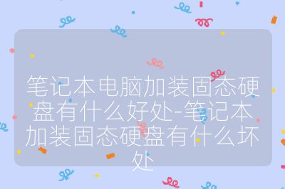 笔记本电脑加装固态硬盘有什么好处-笔记本加装固态硬盘有什么坏处