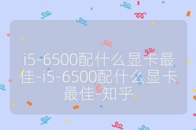 i5-6500配什么显卡最佳-i5-6500配什么显卡最佳-知乎