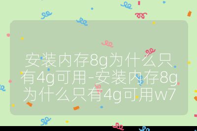 安装内存8g为什么只有4g可用-安装内存8g为什么只有4g可用w7