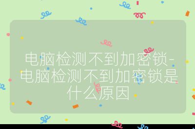 电脑检测不到加密锁-电脑检测不到加密锁是什么原因