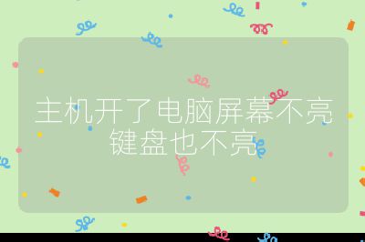 主机开了电脑屏幕不亮键盘也不亮