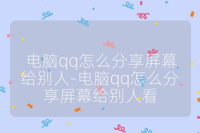 电脑qq怎么分享屏幕给别人-电脑qq怎么分享屏幕给别人看