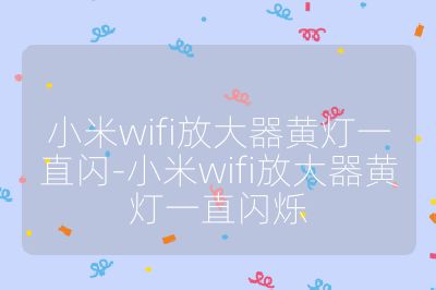 小米wifi放大器黄灯一直闪-小米wifi放大器黄灯一直闪烁