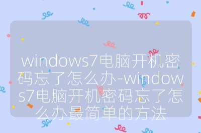 windows7电脑开机密码忘了怎么办-windows7电脑开机密码忘了怎么办最简单的方法
