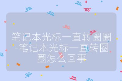 笔记本光标一直转圈圈-笔记本光标一直转圈圈怎么回事