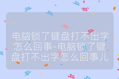 电脑锁了键盘打不出字怎么回事-电脑锁了键盘打不出字怎么回事儿