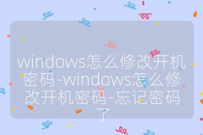 windows怎么修改开机密码-windows怎么修改开机密码-忘记密码了