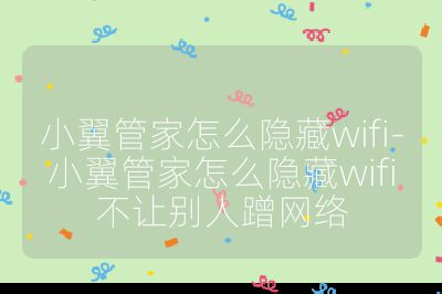小翼管家怎么隐藏wifi-小翼管家怎么隐藏wifi不让别人蹭网络