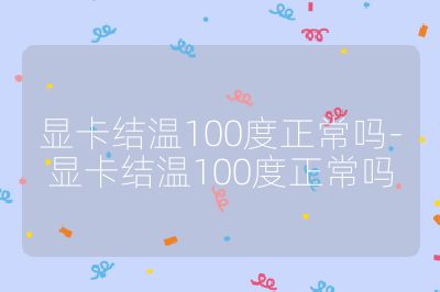显卡结温100度正常吗-显卡结温100度正常吗