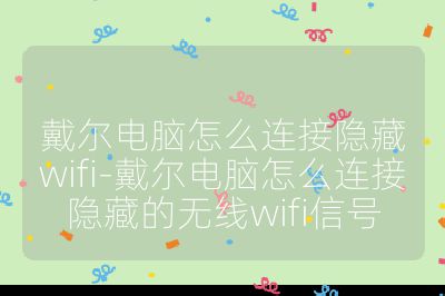 戴尔电脑怎么连接隐藏wifi-戴尔电脑怎么连接隐藏的无线wifi信号