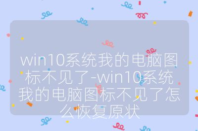 win10系统我的电脑图标不见了-win10系统我的电脑图标不见了怎么恢复原状