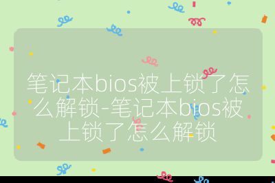 笔记本bios被上锁了怎么解锁-笔记本bios被上锁了怎么解锁