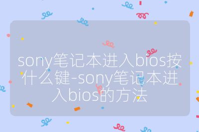 sony笔记本进入bios按什么键-sony笔记本进入bios的方法