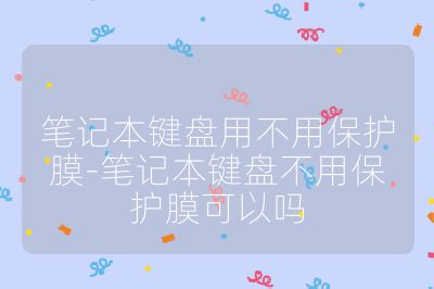 笔记本键盘用不用保护膜-笔记本键盘不用保护膜可以吗