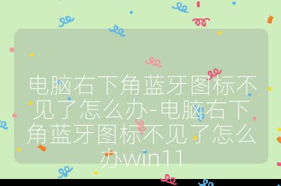 电脑右下角蓝牙图标不见了怎么办-电脑右下角蓝牙图标不见了怎么办win11