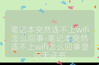 笔记本突然连不上wifi怎么回事-笔记本突然连不上wifi怎么回事显示无证书