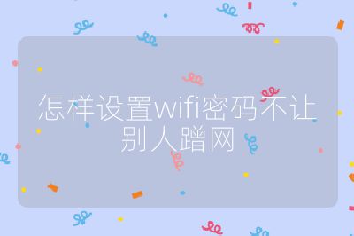 怎样设置wifi密码不让别人蹭网