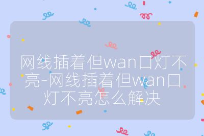 网线插着但wan口灯不亮-网线插着但wan口灯不亮怎么解决