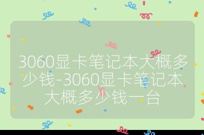 3060显卡笔记本大概多少钱-3060显卡笔记本大概多少钱一台