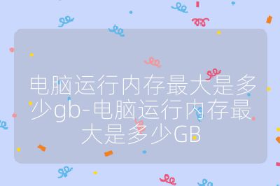 电脑运行内存最大是多少gb-电脑运行内存最大是多少GB