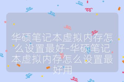 华硕笔记本虚拟内存怎么设置最好-华硕笔记本虚拟内存怎么设置最好用