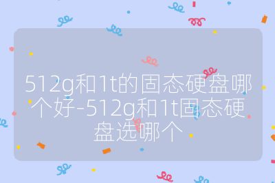 512g和1t的固态硬盘哪个好-512g和1t固态硬盘选哪个