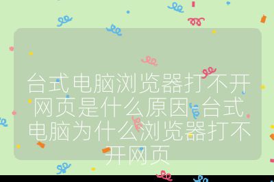 台式电脑浏览器打不开网页是什么原因-台式电脑为什么浏览器打不开网页