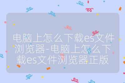 电脑上怎么下载es文件浏览器-电脑上怎么下载es文件浏览器正版