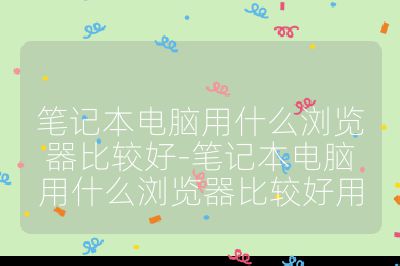 笔记本电脑用什么浏览器比较好-笔记本电脑用什么浏览器比较好用