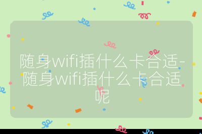 随身wifi插什么卡合适-随身wifi插什么卡合适呢