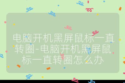 电脑开机黑屏鼠标一直转圈-电脑开机黑屏鼠标一直转圈怎么办