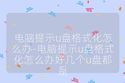 电脑提示u盘格式化怎么办-电脑提示u盘格式化怎么办好几个u盘都是