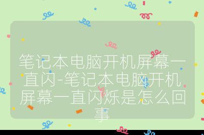 笔记本电脑开机屏幕一直闪-笔记本电脑开机屏幕一直闪烁是怎么回事