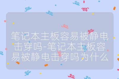 笔记本主板容易被静电击穿吗-笔记本主板容易被静电击穿吗为什么